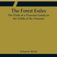 Mayne Reid The Forest Exiles The Perils of a Peruvian Family in the Wilds of