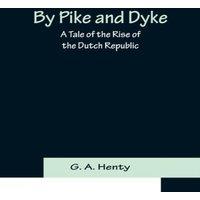G. A. Henty By Pike & Dyke: a Tale of the Rise of the Dutch Republic