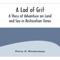 Percy F. Westerman A Lad of Grit: A Story of Adventure on Land & Sea in Restoration