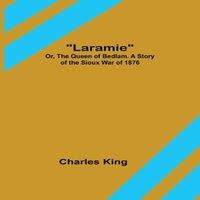 Charles King Laramie; Or, The Queen of Bedlam. A Story of the Sioux War of 1876
