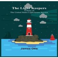 James Otis The Light Keepers: A Story of the United States Light-house