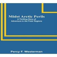 Percy F. Westerman Midst Arctic Perils: A Thrilling Story of Adventure in the Polar