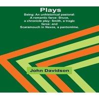 John Davidson Plays ; Being: An unhistorical pastoral: A romantic farce: Bruce