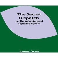 James Grant The Secret Dispatch; or, The Adventures of Captain Balgonie