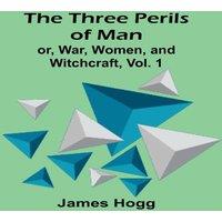 James Hogg The Three Perils of Man; or, War, Women, & Witchcraft, Vol. 1