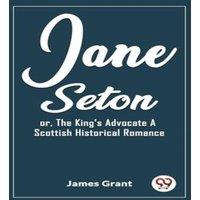 James Grant Jane Seton or, The King's Advocate A Scottish Historical Romance