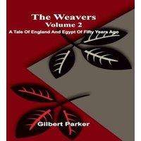 Gilbert Parker The Weavers: A Tale Of England & Egypt Of Fifty Years Ago