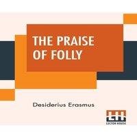 Desiderius Erasmus The Praise Of Folly: Translated By John Wilson With An
