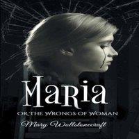 Mary Wollstonecraft The maria, or wrongs of woman: A Memoir of Misogyny, Feminism, and