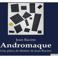 Jean Racine Andromaque:Une tragdie classique de la passion et du destin