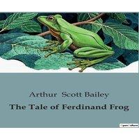 Arthur Scott Bailey The Tale of Ferdinand Frog:The Adventures & Misadventures of a
