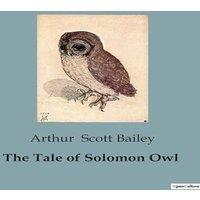 Arthur Scott Bailey The Tale of Solomon Owl:The Nocturnal Adventures of a Wise Forest
