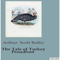 Arthur Scott Bailey The Tale of Turkey Proudfoot:The Adventures & Challenges of a