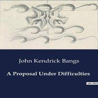 John Kendrick Bangs A Proposal Under Difficulties:A Comedic Exploration of