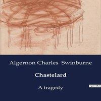 Algernon Charles Swinburne Chastelard:A Tragic Tale of Love & Betrayal in the Court of
