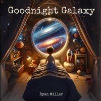 Ryan Miller Goodnight Galaxy: A Cosmic Bedtime Journey for Curious Young Minds