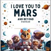 Ryan Miller I Love You to Mars & Beyond: A Whimsical Journey Through Space