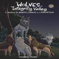 Michael Jones The Wolves of Integrity Valley: A Journy of Honesty, Loyalty and