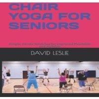 David Leslie CHAIR YOGA FOR SENIORS: Simple, Gentle Stretches for Improved