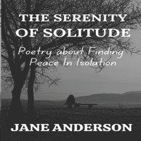 Jane Anderson THE SERENITY OF SOLITUDE: Poetry about Finding Peace In Isolation