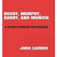 John Ludden BUSBY, MURPHY, HARRY, & MUNICH: A Drama Podcast Screenplay