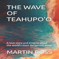 Martin Ross THE WAVE OF TEAHUPO'O : A love story & enigma about the world's