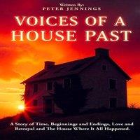 Peter Jennings Voices of a House Past: A Story of Time, Beginnings & Endings
