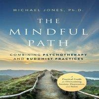 Michael Jones The Mindful Path: Combining Psychotherapy & Buddhist Practices