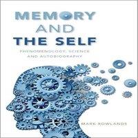 Mark Rowlands Memory & the Self: Phenomenology, Science & Autobiography
