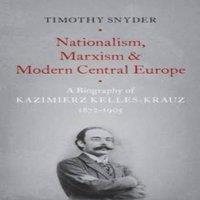 Timothy Snyder Nationalism, Marxism, & Modern Central Europe: A Biography of