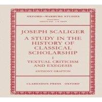 Anthony Grafton Joseph Scaliger: A Study in the History of Classical Scholarship