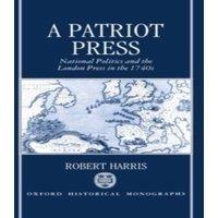 Robert Harris A Patriot Press: National Politics & the London Press in the