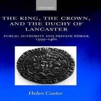 Helen Castor The King, the Crown, & the Duchy of Lancaster: Public Authority