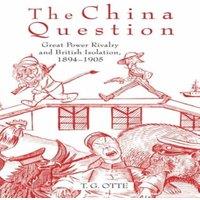 T. G. Otte The China Question: Great Power Rivalry & British Isolation