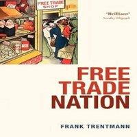 Frank Trentmann Free Trade Nation: Commerce, Consumption, & Civil Society in