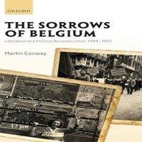 Martin Conway Sorrows of Belgium: Liberation & Political Reconstruction