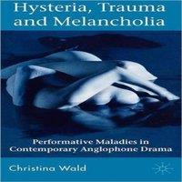 Christina Wald Hysteria, Trauma & Melancholia: Performative Ma in