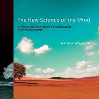 Mark Rowlands The New Science of the Mind: From Extended Mind to Embodied