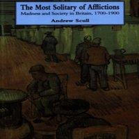 Andrew Scull The Most Solitary of Afflictions: Madness & Society in Britain