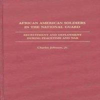 Charles Johnson African American Soldiers in the National Guard: Recruitment and