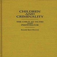 R. Barri Flowers Children & Criminality: The Child as Victim & Perpetrator