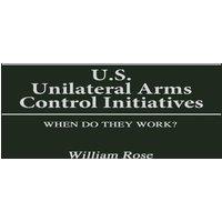 William Rose U.S. Unilateral Arms Control Initiatives: When Do They Work?