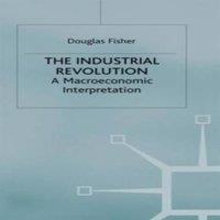 Douglas Fisher The Industrial Revolution: A Macroeconomic Interpretation