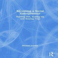 Michael Gordon Becoming a Social Entrepreneur: Starting Out, Scaling Up and