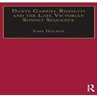 John Holmes Dante Gabriel Rossetti & the Late Victorian Sonnet Sequence: