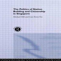 Michael Hill The Politics of Nation Building & Citizenship in Singapore