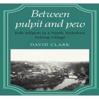 David Clark Between Pulpit & Pew: Folk Religion in a North Yorkshire Fishing