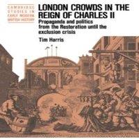 Tim Harris London Crowds in the Reign of Charles II: Propaganda & Politics