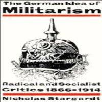 Nicholas Stargardt The German Idea of Militarism: Radical & Socialist Critics 1866