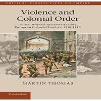 Martin Thomas Violence & Colonial Order: Police, Workers & Protest in the